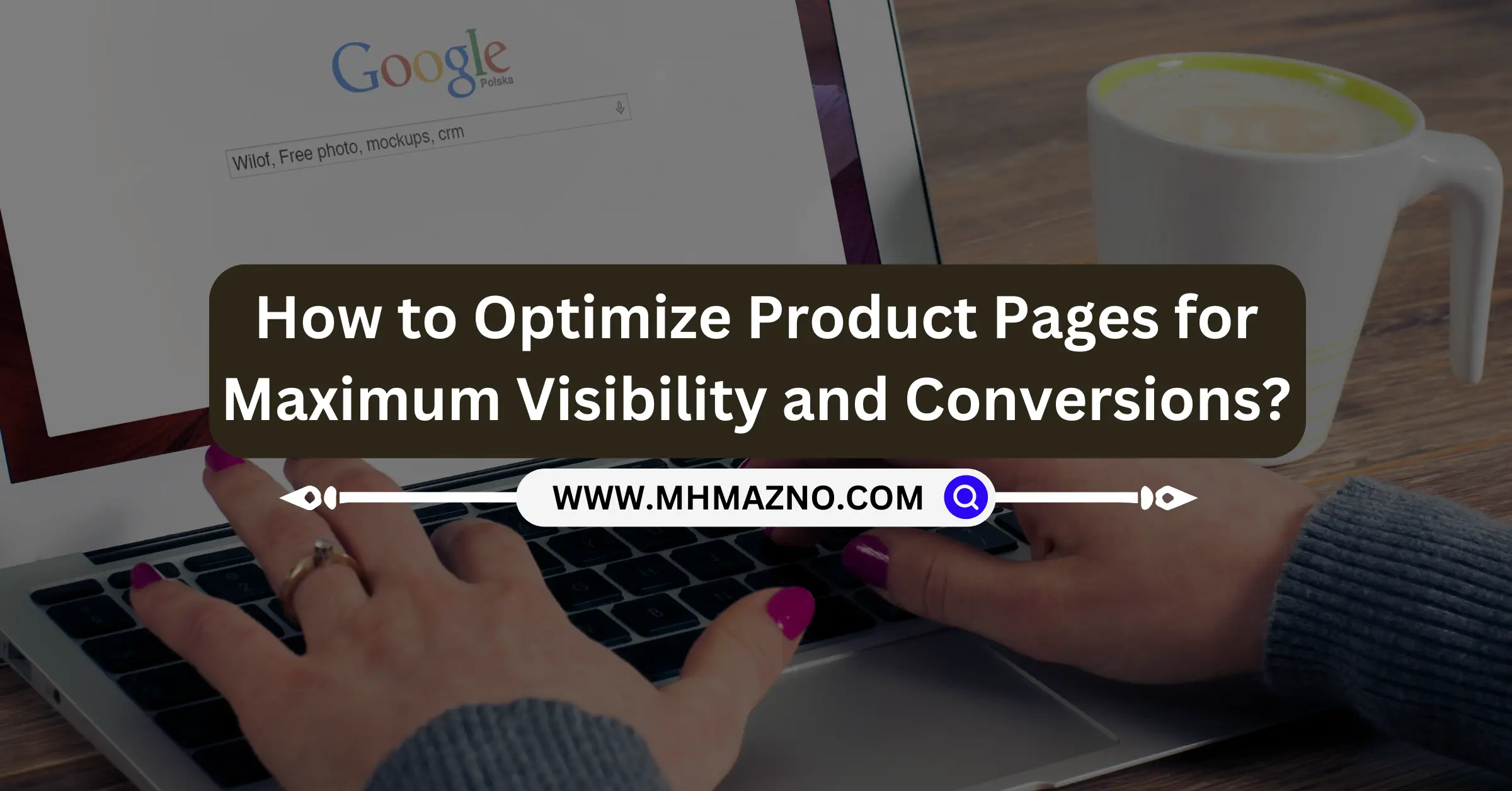 How to Optimize Product Pages for Maximum Visibility and Conversions